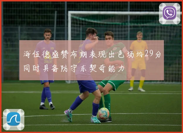 海伍德盛赞布朗表现出色场均29分同时具备防守东契奇能力