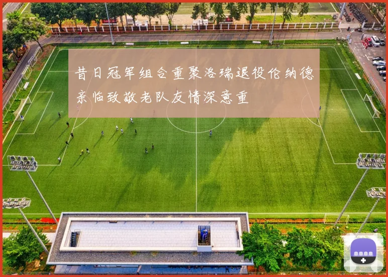 昔日冠军组合重聚洛瑞退役伦纳德亲临致敬老队友情深意重