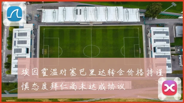 埃因霍温对塞巴里达转会价格持谨慎态度拜仁尚未达成协议
