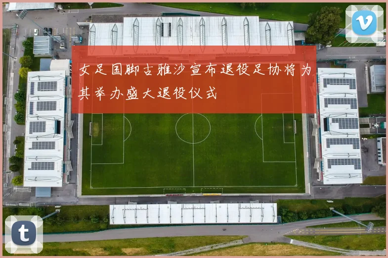 女足国脚古雅沙宣布退役足协将为其举办盛大退役仪式