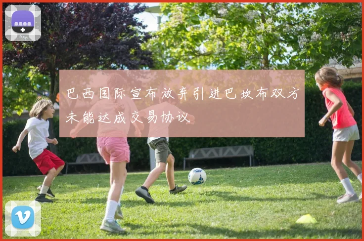 巴西国际宣布放弃引进巴坎布双方未能达成交易协议