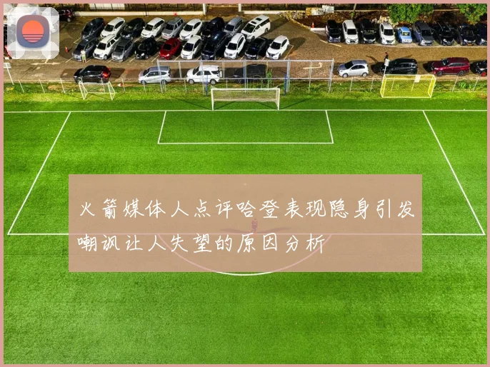 火箭媒体人点评哈登表现隐身引发嘲讽让人失望的原因分析