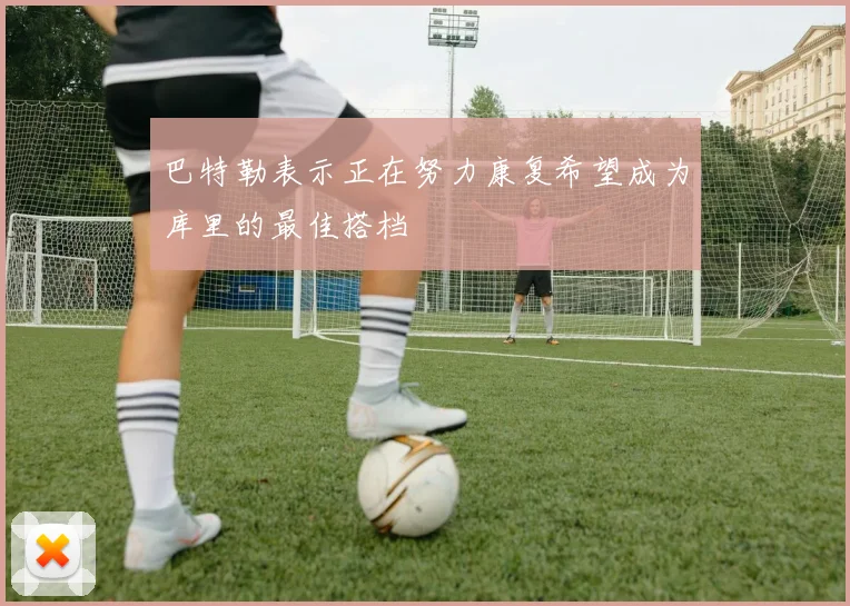 巴特勒表示正在努力康复希望成为库里的最佳搭档