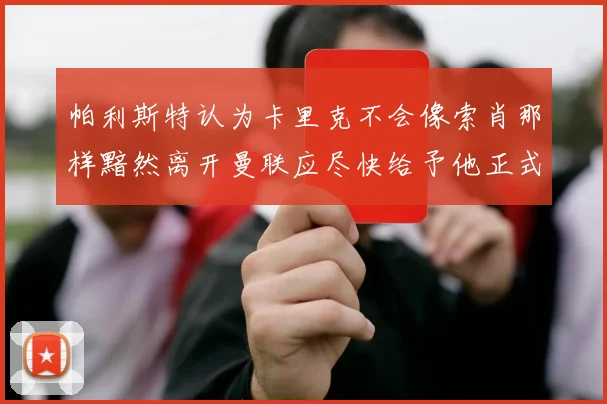 帕利斯特认为卡里克不会像索肖那样黯然离开曼联应尽快给予他正式职位