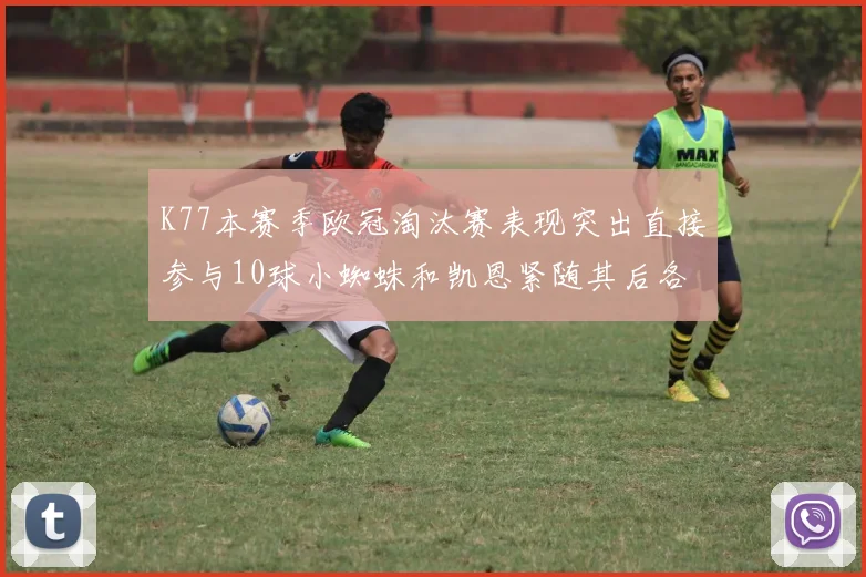 K77本赛季欧冠淘汰赛表现突出直接参与10球小蜘蛛和凯恩紧随其后各进8球