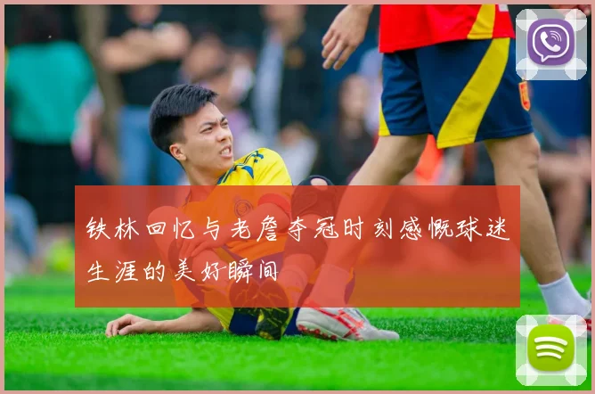 铁林回忆与老詹夺冠时刻感慨球迷生涯的美好瞬间