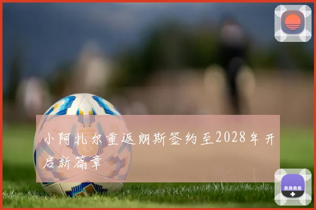 小阿扎尔重返朗斯签约至2028年开启新篇章