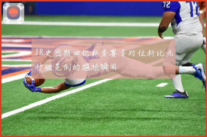 JR史密斯回忆新秀赛季对位科比九秒被晃倒的尴尬瞬间