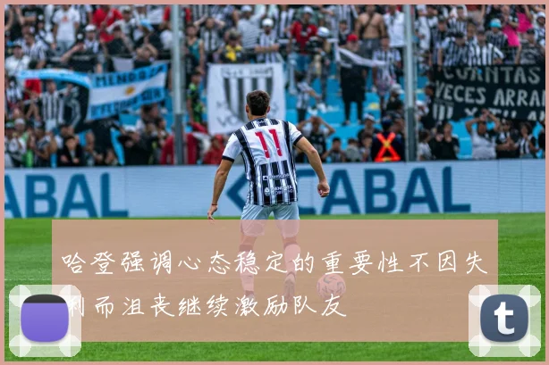 哈登强调心态稳定的重要性不因失利而沮丧继续激励队友
